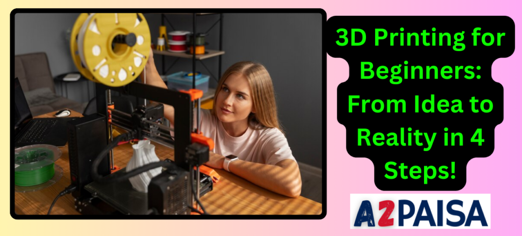 3D Printing for Beginners: From Idea to Reality in 4 Steps!